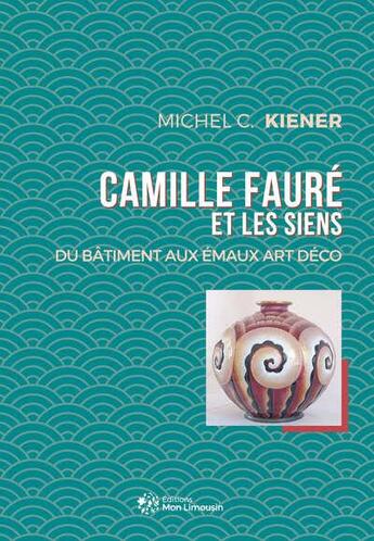 Couverture du livre « Camille faure et les siens - du batiment aux emaux art deco » de Michel Christophe Kiener aux éditions Mon Limousin