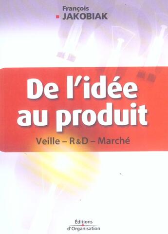 Couverture du livre « De l'idee au produit - veille - recherche et developpement - marche » de Francois Jakobiak aux éditions Organisation