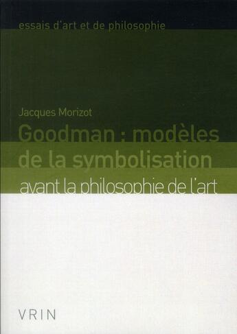 Couverture du livre « Goodman : modèles de la symbolisation ; avant la philosophie de l'art (2e édition) » de Jacques Morizot aux éditions Vrin