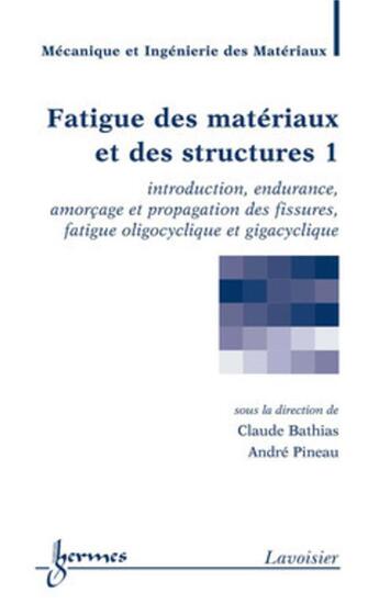 Couverture du livre « Fatigue des matériaux et des structures 1 : introduction, endurance, amorçage et propagation des fissures... » de Pineau/Bathias aux éditions Hermes Science Publications