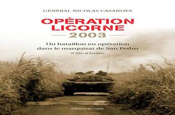 Couverture du livre « Opération Licorne ; un bataillon en opération dans le marquisat de San Pedro (Côte d'Ivoire) » de Nicolas Casanova aux éditions Signe