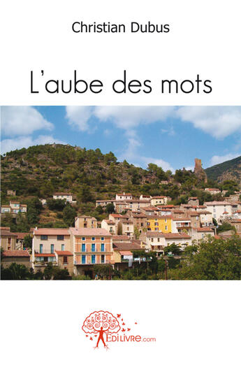 Couverture du livre « L'aube des mots » de Christian Dubus aux éditions Edilivre