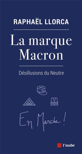 Couverture du livre « La marque Macron ; désillusions du neutre » de Llorca Raphael aux éditions Editions De L'aube