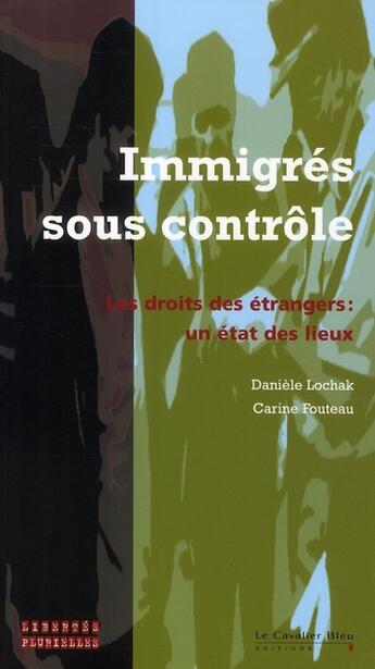 Couverture du livre « Immigrés sous contrôle ; les droits des étrangers : un état des lieux » de Daniele Lochak et Carine Fouteau aux éditions Le Cavalier Bleu