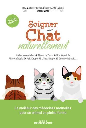 Couverture du livre « Soigner son chat naturellement : huiles essentielles, fleurs de bach, homéopathie, phytothérapie » de Annabelle Loth et Alexandre Balzer aux éditions Mosaique Sante