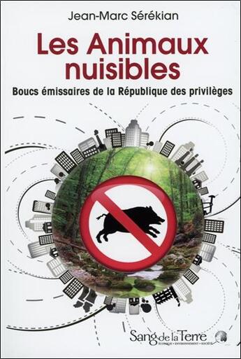 Couverture du livre « Les animaux nuisibles ; boucs émissaires de la République des privilèges » de Jean-Marc Serekian aux éditions Sang De La Terre