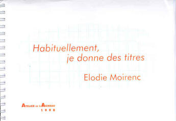 Couverture du livre « Habituellement, je donne des titres » de Moirenc Elodie aux éditions Atelier De L'agneau