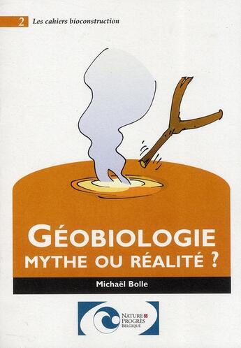 Couverture du livre « LES CAHIERS BIOCONSTRUCTION T.2 ; géobiologie ; mythe ou réalité ? » de M Bolle et Urbe Condita aux éditions Nature Et Progres