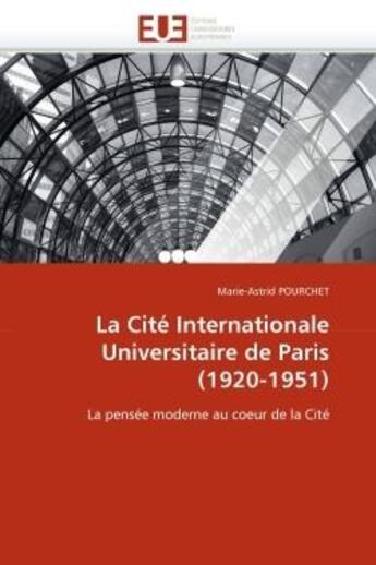 Couverture du livre « La Cité Internationale universitaire de Paris (1920-1951) : la pensée moderne au coeur de la Cité » de Marie-Astrid Pourchet aux éditions Editions Universitaires Europeennes