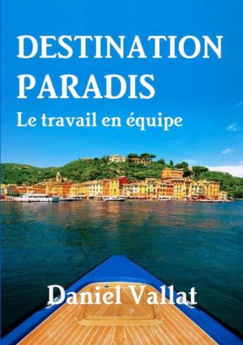 Couverture du livre « Destination paradis ; le travail en équipe » de Daniel Vallat aux éditions Lulu