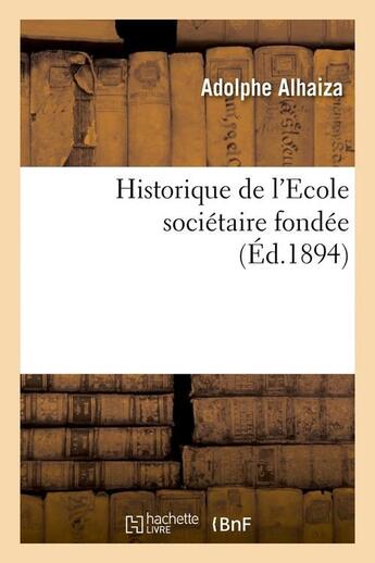 Couverture du livre « Historique de l'ecole societaire fondee (ed.1894) » de Alhaiza Adolphe aux éditions Hachette Bnf