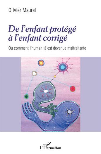 Couverture du livre « De l'enfant protégé à l'enfant corrigé ou comment l'humanité est devenue maltraitante » de Olivier Maurel aux éditions L'harmattan