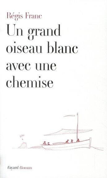 Couverture du livre « Un grand oiseau blanc avec une chemise » de Regis Franc aux éditions Fayard