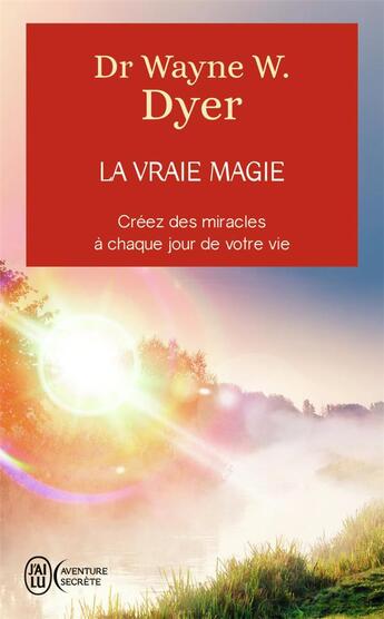 Couverture du livre « La vraie magie ; créez des miracles à chaque jour de votre vie » de Wayne W. Dyer aux éditions J'ai Lu