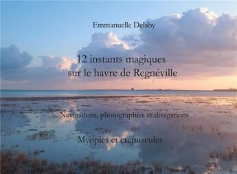 Couverture du livre « Instants magiques sur le havre de Regnéville t.3 ; 12 instants magiques sur le havre de Regnéville » de Emmanuelle Delaby aux éditions Books On Demand