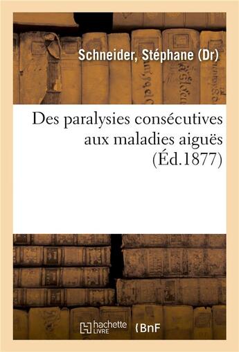 Couverture du livre « Des paralysies consecutives aux maladies aigues » de Schneider Stephane aux éditions Hachette Bnf