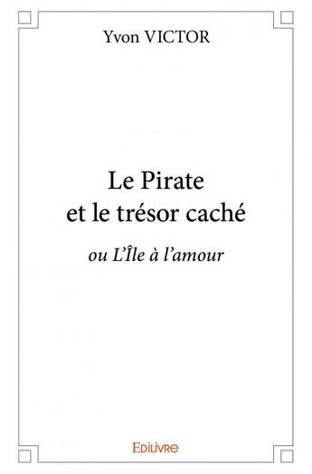 Couverture du livre « Le pirate et le trésor caché ; ou L'île à l'amour » de Yvon Victor aux éditions Edilivre