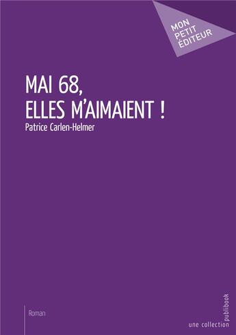 Couverture du livre « Mai 68, elles m'aimaient ! » de Patrice Carlen-Helmer aux éditions Mon Petit Editeur