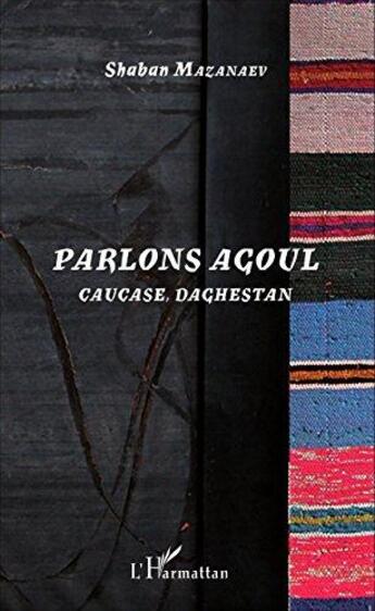 Couverture du livre « Parlons agoul ; Caucase Daghestan » de Shaban Mazanaev aux éditions L'harmattan