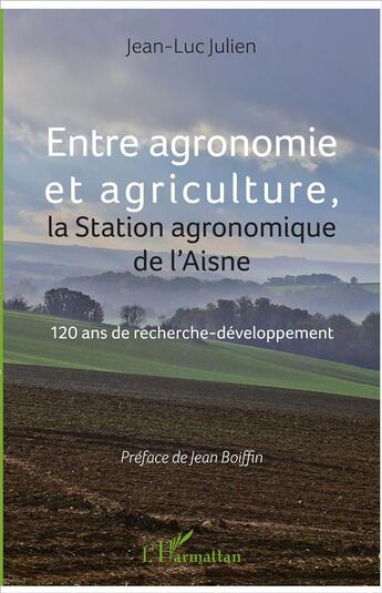 Couverture du livre « Entre agronomie et agriculture ; la station agronomique de l'Aisne ; 120 ans de recherche développement » de Jean-Luc Julien aux éditions L'harmattan