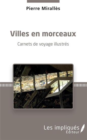 Couverture du livre « Villes en morceaux ; carnets de voyage illustrés » de Pierre Miralles aux éditions Les Impliques