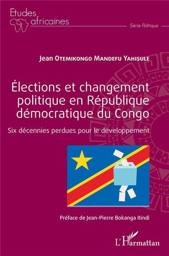 Couverture du livre « Élections et changement plitique en République démocratique du Congo ; six décenniers perdues pour le développement » de Jean Otemikongo Mandefu Yahisule aux éditions L'harmattan