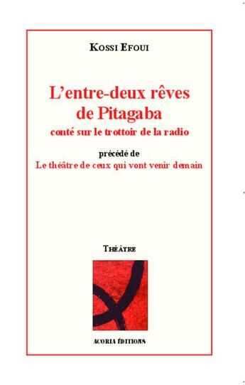 Couverture du livre « L'entre deux rêves de Pitagaba, conté sur le trottoir de la radio ; le théâtre de ceux qui vont venir demain » de Kossi Efoui aux éditions Acoria
