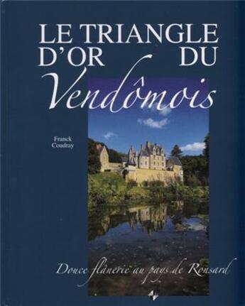 Couverture du livre « Le triangle d'or du Vendômois ; douce flânerie au pays de Ronsard » de Franck Coudray aux éditions Patrimoines & Medias