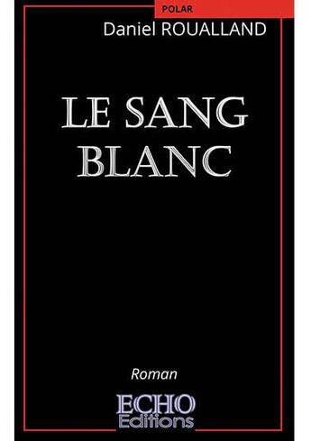 Couverture du livre « Le sang blanc » de Daniel Roualland aux éditions Echo Editions