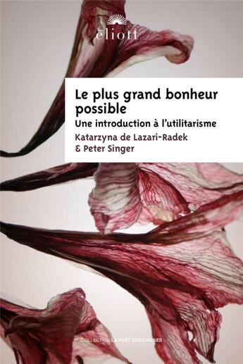 Couverture du livre « Le plus grand bonheur possible : une introduction à l'utilitarisme » de Peter Singer et Katarzyna De Lazari-Radek aux éditions Eliott Editions