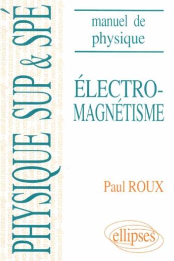 Couverture du livre « Manuel de physique generale sup et spe. electromagnetisme cours et exercices corriges » de Paul Roux aux éditions Ellipses