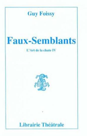 Couverture du livre « L'art de la chute t.4 ; faux-semblants » de Guy Foissy aux éditions Librairie Theatrale