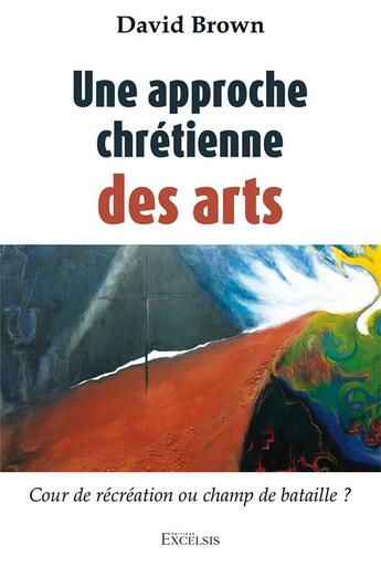 Couverture du livre « Une approche chrétienne des arts : cour de récréation ou champ de bataille ? » de David Brown aux éditions Excelsis