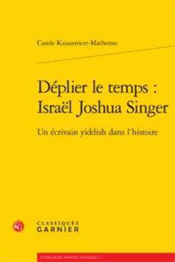 Couverture du livre « Déplier le temps : Israël Joshua Singer ; un écrivain yiddish dans l'histoire » de Carole Ksiazenicer-Matheron aux éditions Classiques Garnier