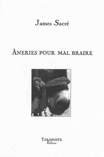 Couverture du livre « Aneries pour mal braire - james sacre » de James Sacre aux éditions Tarabuste