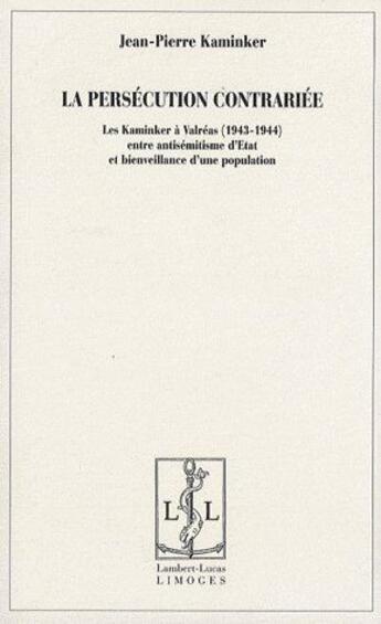 Couverture du livre « La persécution contrariée ; les kaminker à Valréas (1943-1944) entre antisémitisme d'état et bienveillance d'une population » de Jean-Pierre Kaminker aux éditions Lambert-lucas