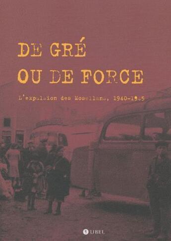 Couverture du livre « De gré ou de force ; l'évacuation des Mosellans ; 1940-1945 » de  aux éditions Libel