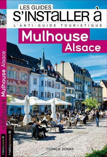 Couverture du livre « LES GUIDES S'INSTALLER A ; Mulhouse ; Alsace » de Coralie Donas aux éditions Heliopoles