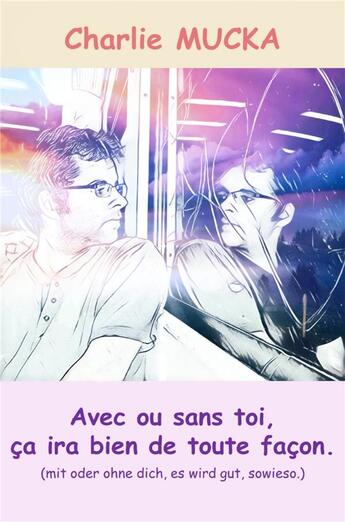 Couverture du livre « Avec ou sans toi, ça ira bien de toute façon ; (mit oder ohne dich, es wird gut, sowieso) » de Charlie Mucka aux éditions Librinova