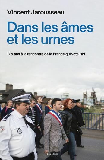 Couverture du livre « Dans les âmes et les urnes : Dix ans à la rencontre de la France qui vote RN » de Vincent Jarousseau aux éditions Les Arenes