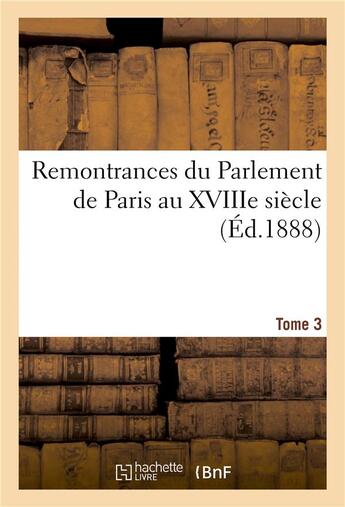 Couverture du livre « Remontrances du Parlement de Paris au XVIIIe siècle Tome 3 (édition 1888) » de France. Parlement De Paris aux éditions Hachette Bnf