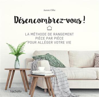 Couverture du livre « Désencombrez-vous ! ; la méthode de rangement pièce par pièce pour alléger votre vie » de Aurore Chhe aux éditions Hachette Pratique