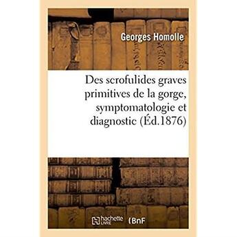 Couverture du livre « Des scrofulides graves primitives de la gorge, symptomatologie et diagnostic » de Homolle Georges aux éditions Hachette Bnf