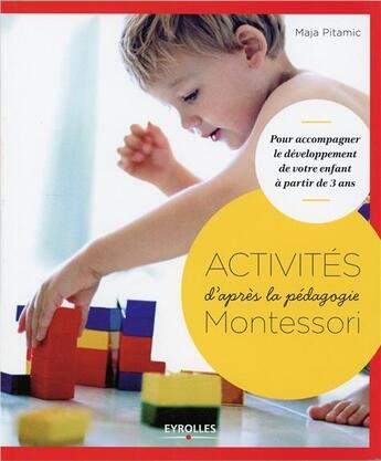Couverture du livre « Activités d'après la pédagogie Montessori ; pour accompagner le développement de votre enfant à partir de 3 ans » de Maja Pitamic aux éditions Eyrolles