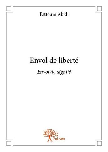 Couverture du livre « Envol de liberté ; envol de dignité » de Fattoum Abidi aux éditions Edilivre