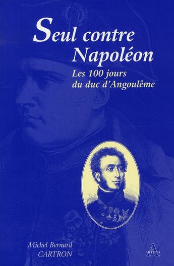 Couverture du livre « Seul contre Napoléon, les 100 jours du duc d'Angoulême » de Michel B Cartron aux éditions Artena