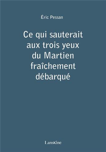 Couverture du livre « Ce qui sauterait aux trois yeux du Martien fraîchement débarqué » de Pessan Eric aux éditions Editions Lanskine