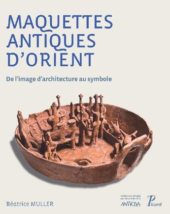 Couverture du livre « Maquettes antiques d'Orient ; de l'image d'architecture au symbole » de Beatrice Muller aux éditions Picard