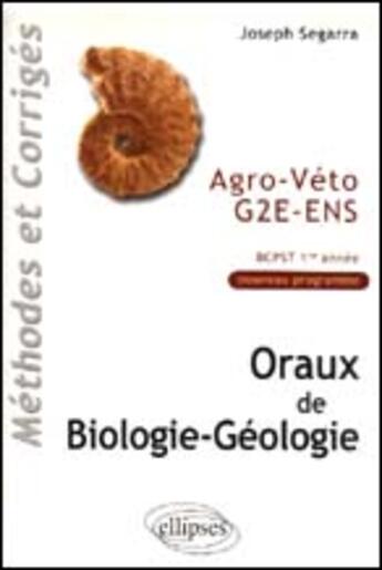 Couverture du livre « Oraux de biologie-geologie agro-veto - g2e - ens, methodes et corriges - bcpst 1re annee » de Joseph Segarra aux éditions Ellipses