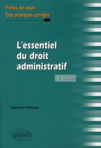 Couverture du livre « Lessentiel du droit adminstratif. fiches de cours et cas pratiques corriges. 2e edition » de Stephane Elshoud aux éditions Ellipses